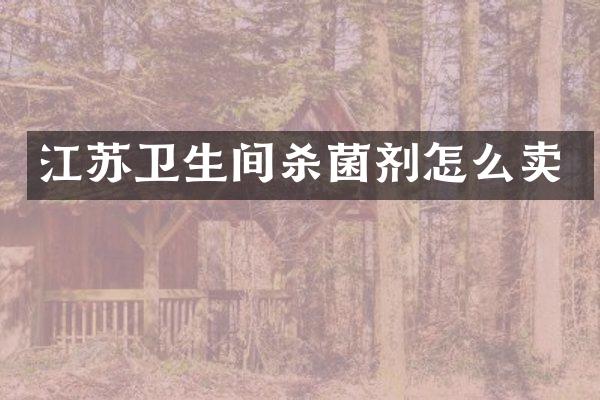 江苏卫生间杀菌剂怎么卖