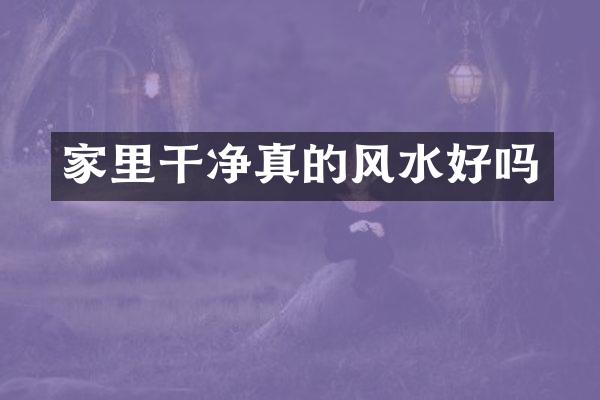 家里干净真的风水好吗