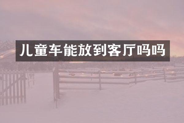 儿童车能放到客厅吗吗
