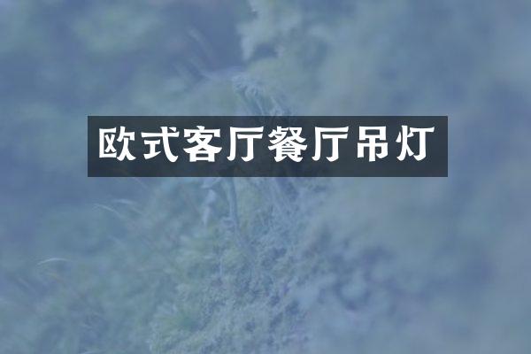 欧式客厅餐厅吊灯