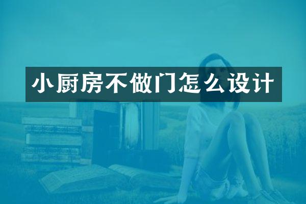 小厨房不做门怎么设计