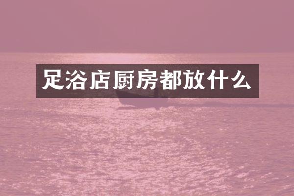 足浴店厨房都放什么