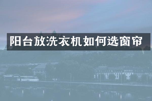 阳台放洗衣机如何选窗帘