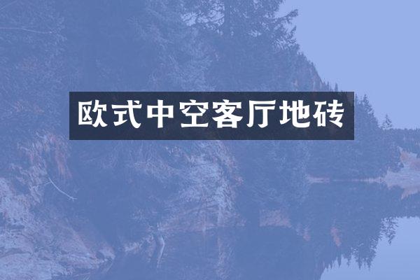 欧式中空客厅地砖