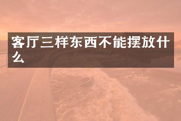 客厅三样东西不能摆放什么