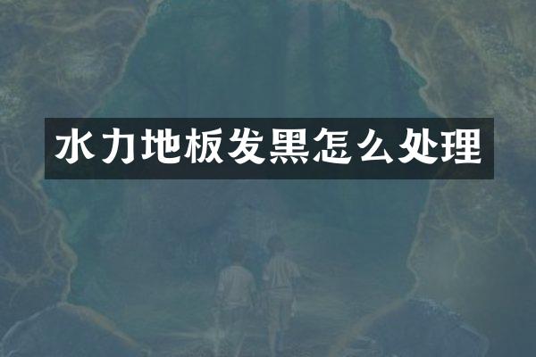 水力地板发黑怎么处理