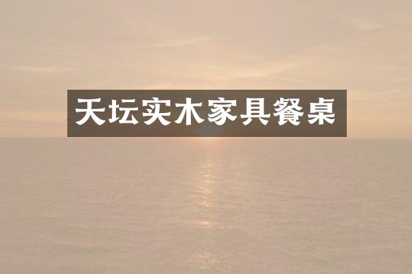 天坛实木家具餐桌