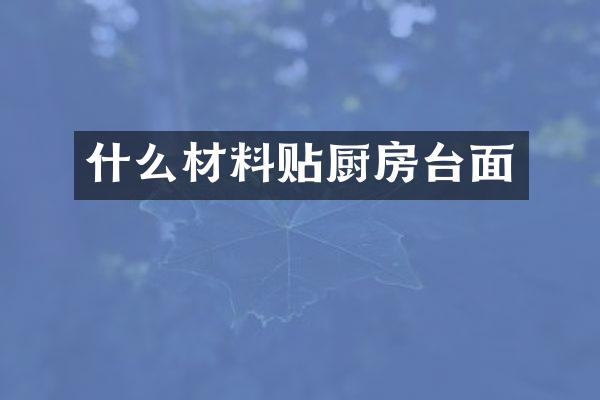 什么材料贴厨房台面