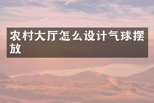 农村大厅怎么设计气球摆放