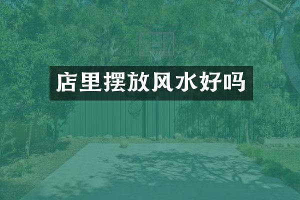 店里摆放风水好吗