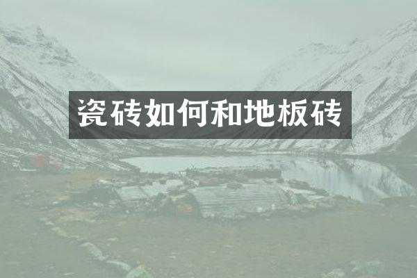 瓷砖如何和地板砖