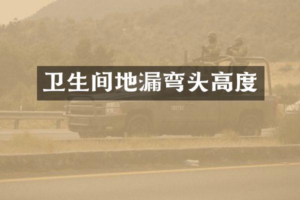 卫生间地漏弯头高度