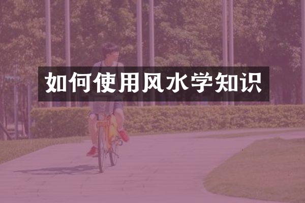 如何使用风水学知识