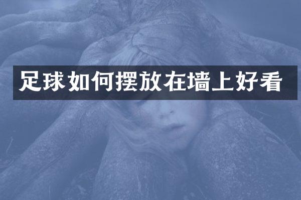 足球如何摆放在墙上好看