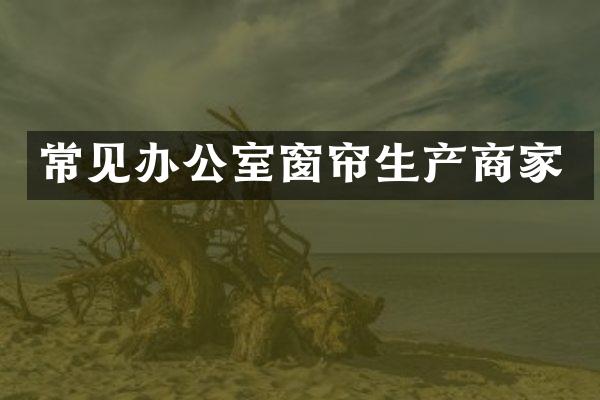 常见办公室窗帘生产商家