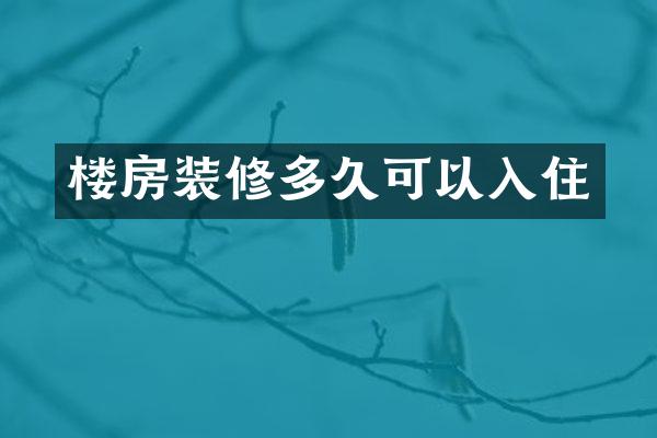 楼房装修多久可以入住