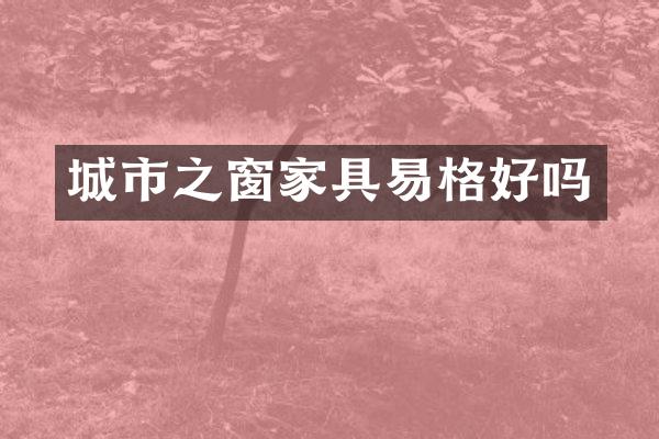 城市之窗家具易格好吗