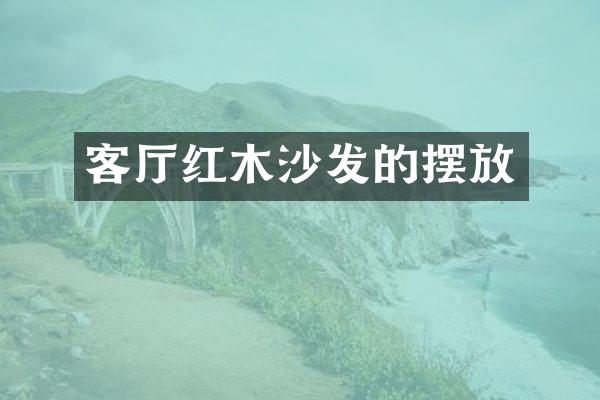 客厅红木沙发的摆放