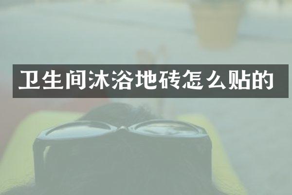 卫生间沐浴地砖怎么贴的