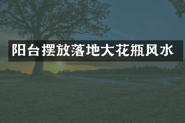 阳台摆放落地大花瓶风水