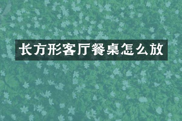 长方形客厅餐桌怎么放