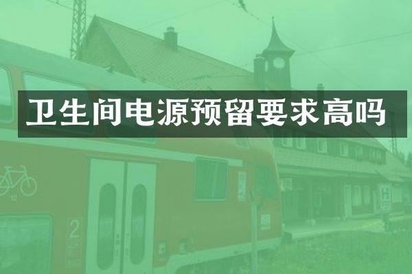 卫生间电源预留要求高吗