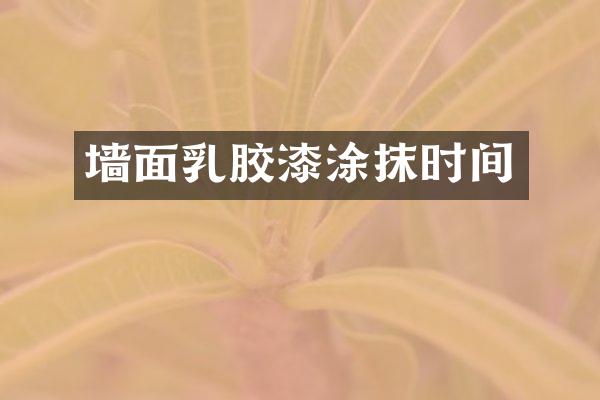 墙面乳胶漆涂抹时间