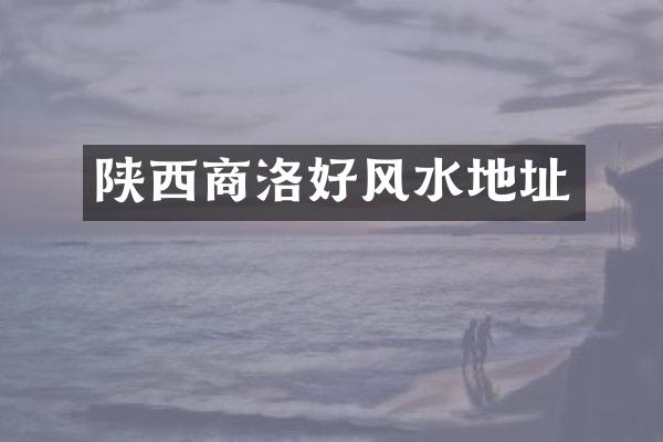 陕西商洛好风水地址