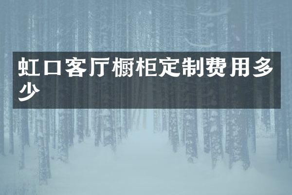 虹口客厅橱柜定制费用多少