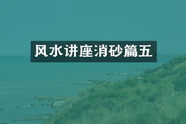 风水讲座消砂篇五