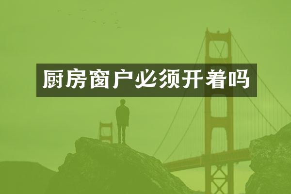 厨房窗户必须开着吗