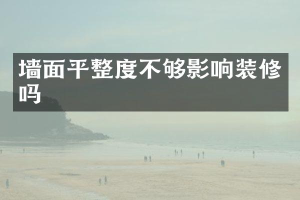 墙面平整度不够影响装修吗