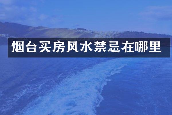 烟台买房风水禁忌在哪里