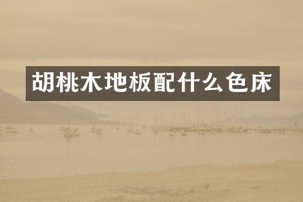 胡桃木地板配什么色床