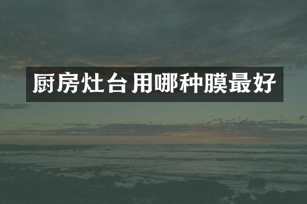 厨房灶台用哪种膜最好