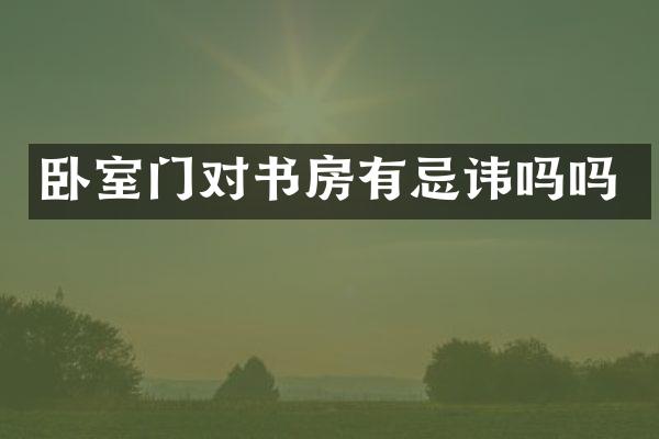 卧室门对书房有忌讳吗吗