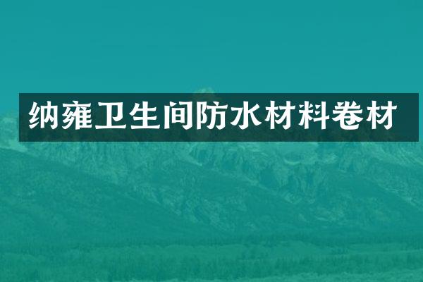 纳雍卫生间防水材料卷材