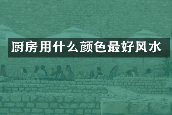 厨房用什么颜色最好风水