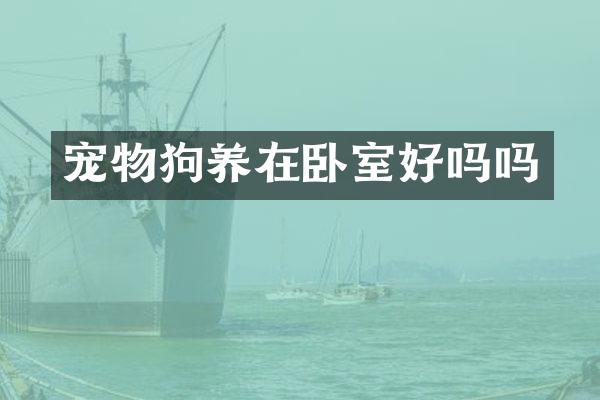 宠物狗养在卧室好吗吗