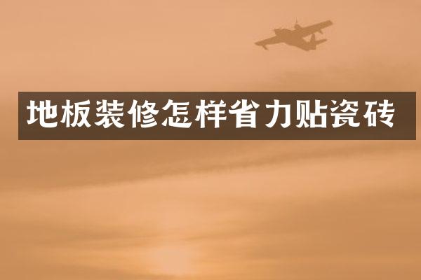 地板装修怎样省力贴瓷砖