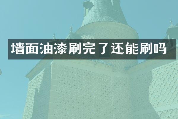 墙面油漆刷完了还能刷吗