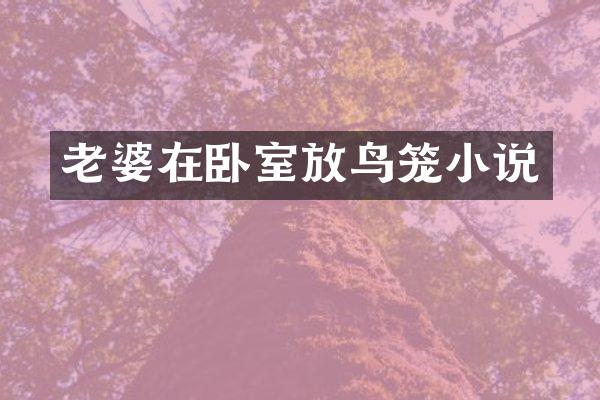 老婆在卧室放鸟笼小说