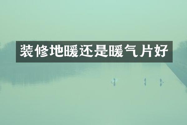 装修地暖还是暖气片好