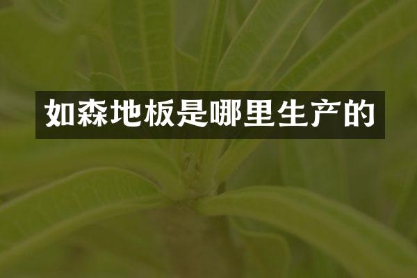如森地板是哪里生产的