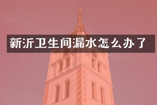 新沂卫生间漏水怎么办了