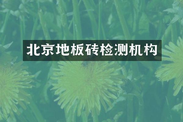 北京地板砖检测机构