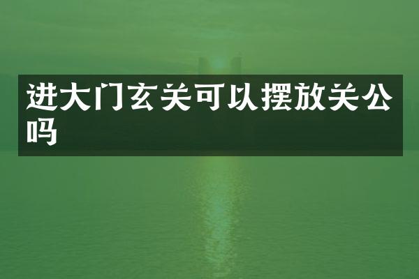 进大门玄关可以摆放关公吗