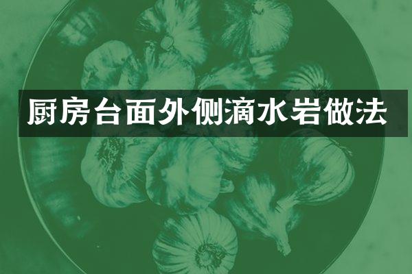 厨房台面外侧滴水岩做法
