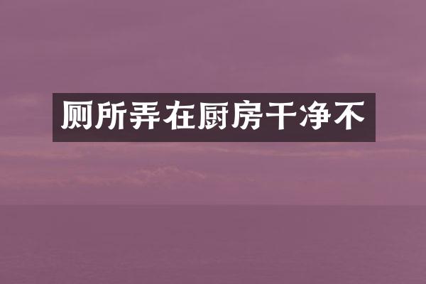 厕所弄在厨房干净不