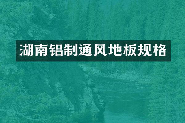 湖南铝制通风地板规格